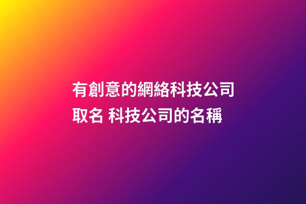 有創意的網絡科技公司取名 科技公司的名稱-第1張-公司起名-玄機派